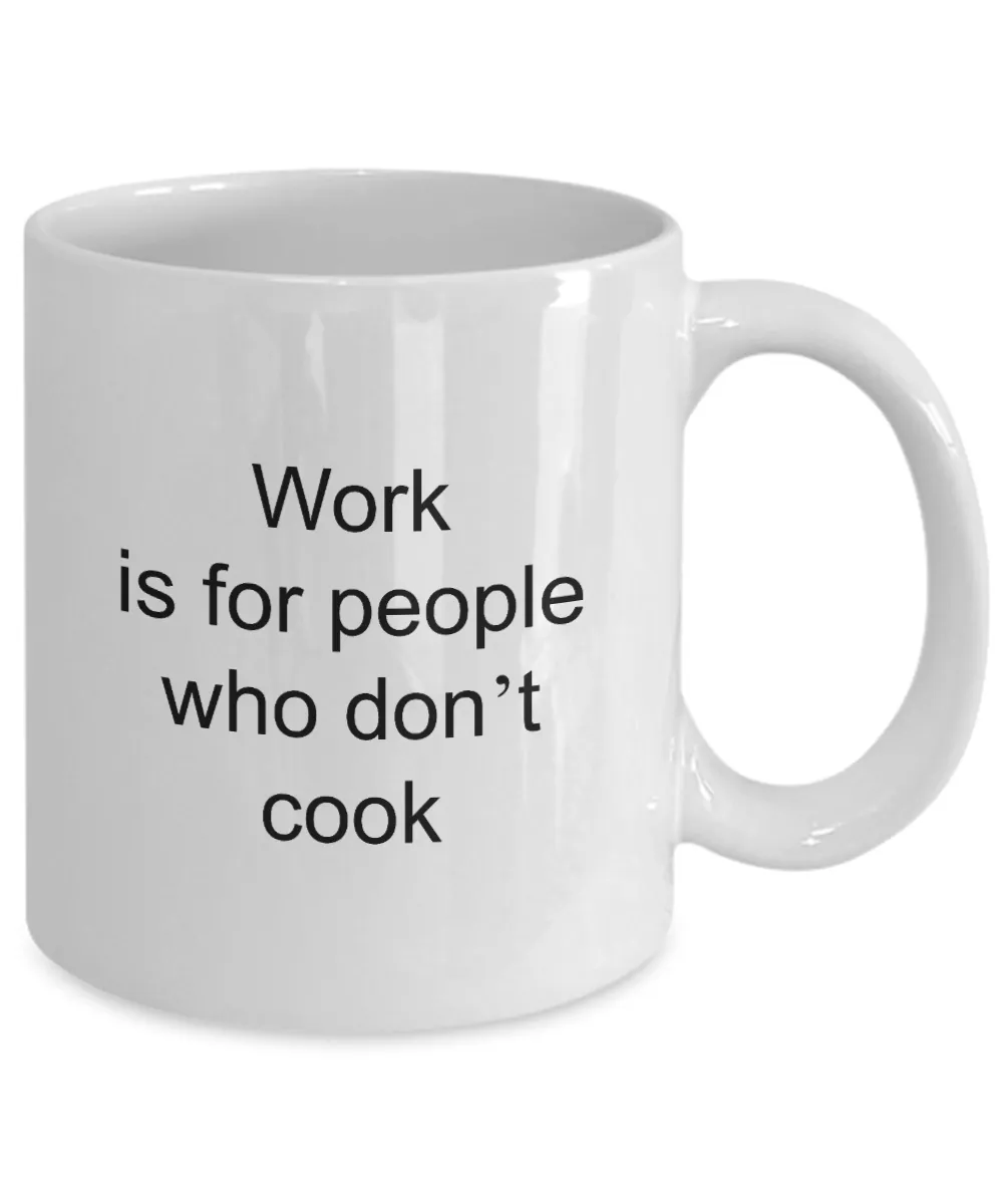 Coffee Mug For Cook - Work Is For People Who Don't Cook Ceramic Coffee Cup