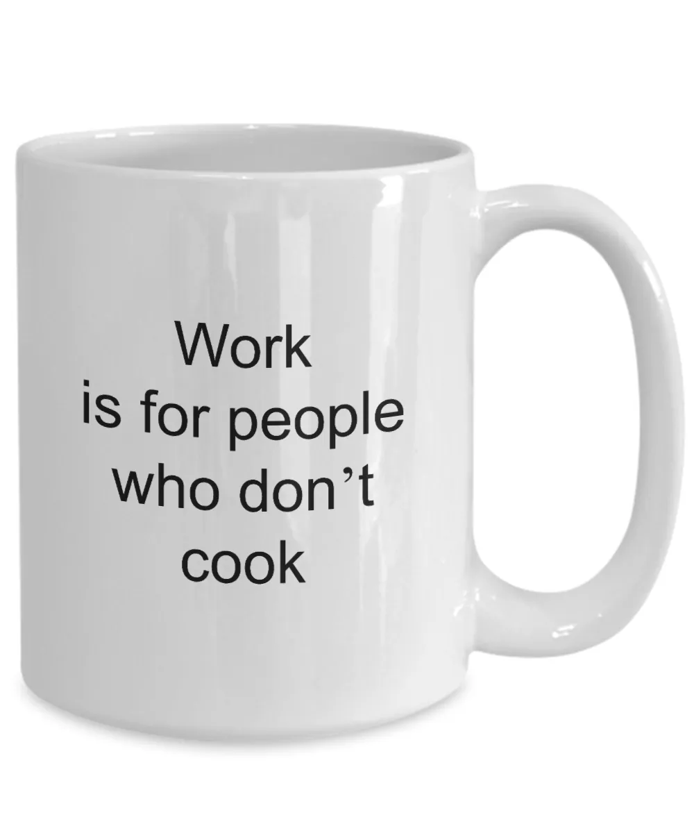Coffee Mug For Cook - Work Is For People Who Don't Cook Ceramic Coffee Cup