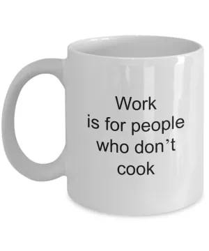 Coffee Mug For Cook - Work Is For People Who Don't Cook Ceramic Coffee Cup