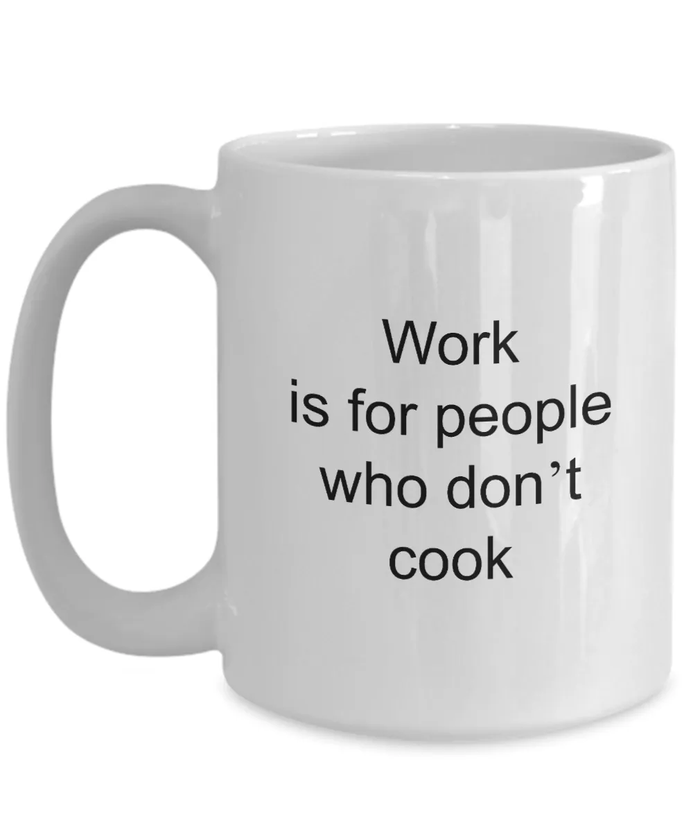 Coffee Mug For Cook - Work Is For People Who Don't Cook Ceramic Coffee Cup