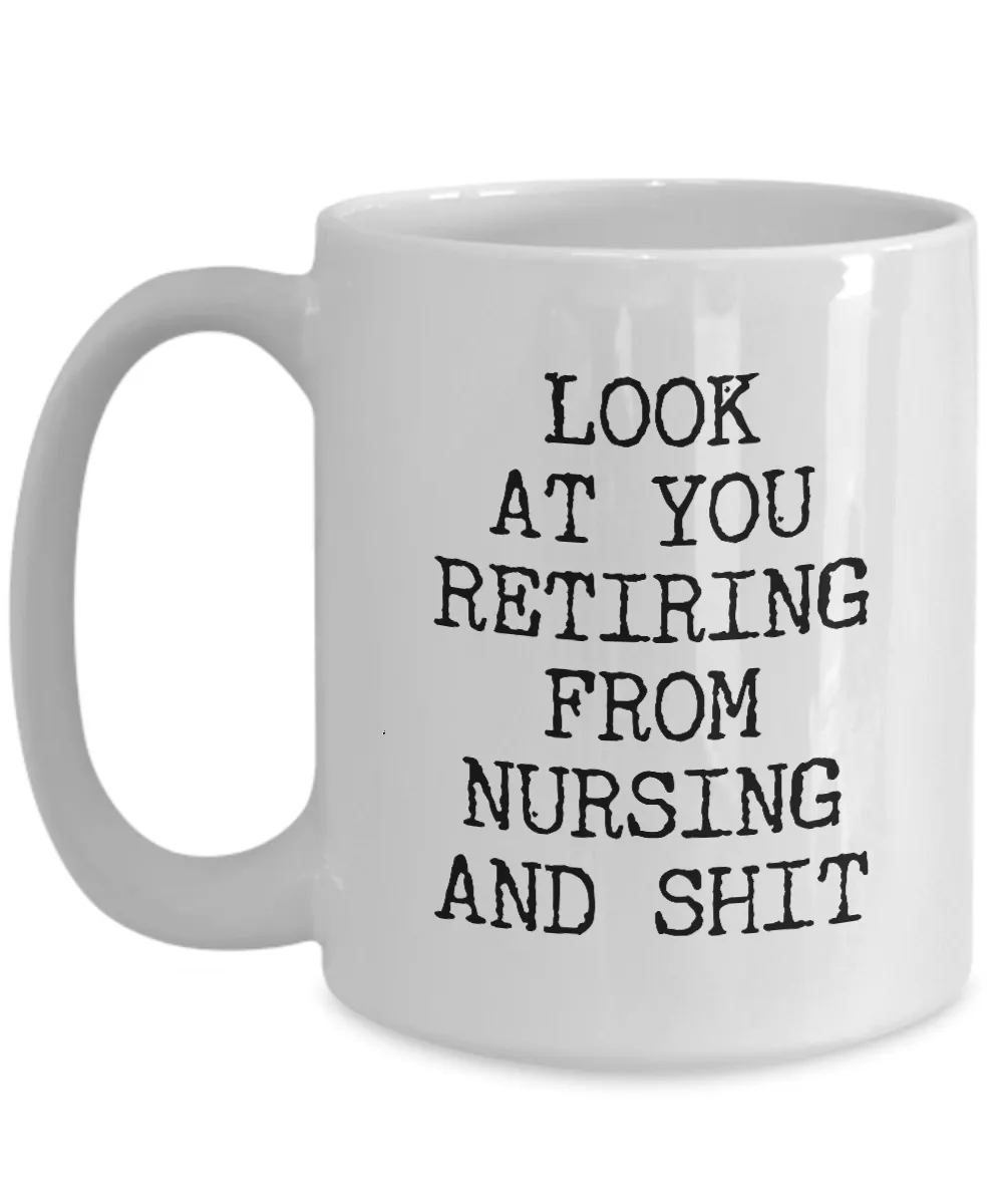 Look At You Retiring From Nursing And Shit Mug Coffee Cup Funny Gift