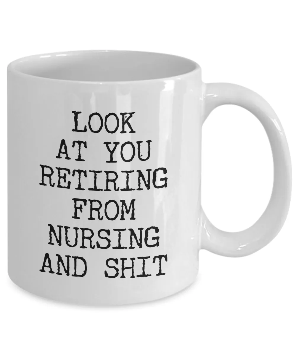 Look At You Retiring From Nursing And Shit Mug Coffee Cup Funny Gift