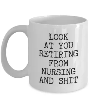 Look At You Retiring From Nursing And Shit Mug Coffee Cup Funny Gift